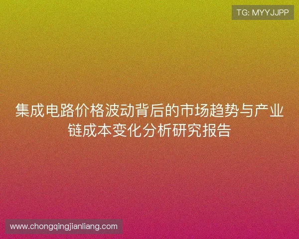 集成电路价格波动背后的市场趋势与产业链成本变化分析研究报告